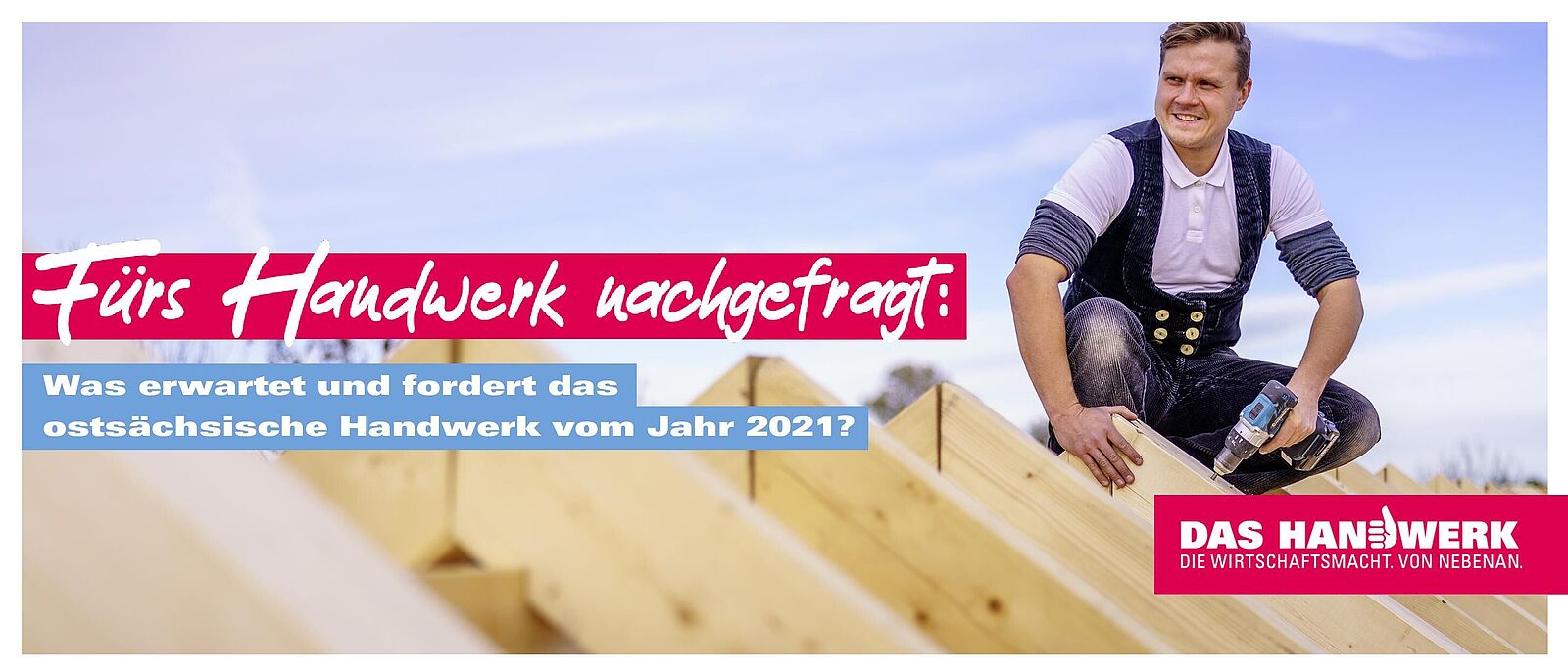 Eine Person steht auf einer Holzdachkonstruktion und befestigt Dachelemente mit einem Akuschrauber. Darüber der Spruch: Fürs Handwerk nachgefragt: Was erwartet und fordert das ostsächsische Handwerk vom Jahr 2021?